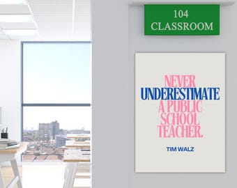 May include: A motivational poster with a white background and pink and blue text that reads "Never underestimate a public school teacher. Tim Walz". The poster is hanging on a white wall with a green sign above it that reads "104 Classroom".