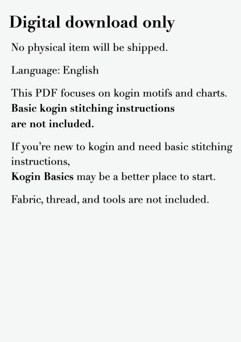 May include: A digital download PDF document featuring black text on a white background. The text reads: Digital download only, No physical item will be shipped, Language: English, This PDF focuses on kogin motifs and charts, Basic kogin stitching instructions are not included, If you're new to kogin and need basic stitching instructions, Kogin Basics may be a better place to start, Fabric, thread, and tools are not included.