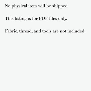 May include: A white digital document with black text that reads: Digital download only. No physical item will be shipped. This listing is for PDF files only. Fabric, thread, and tools are not included. The text is centered on the page.