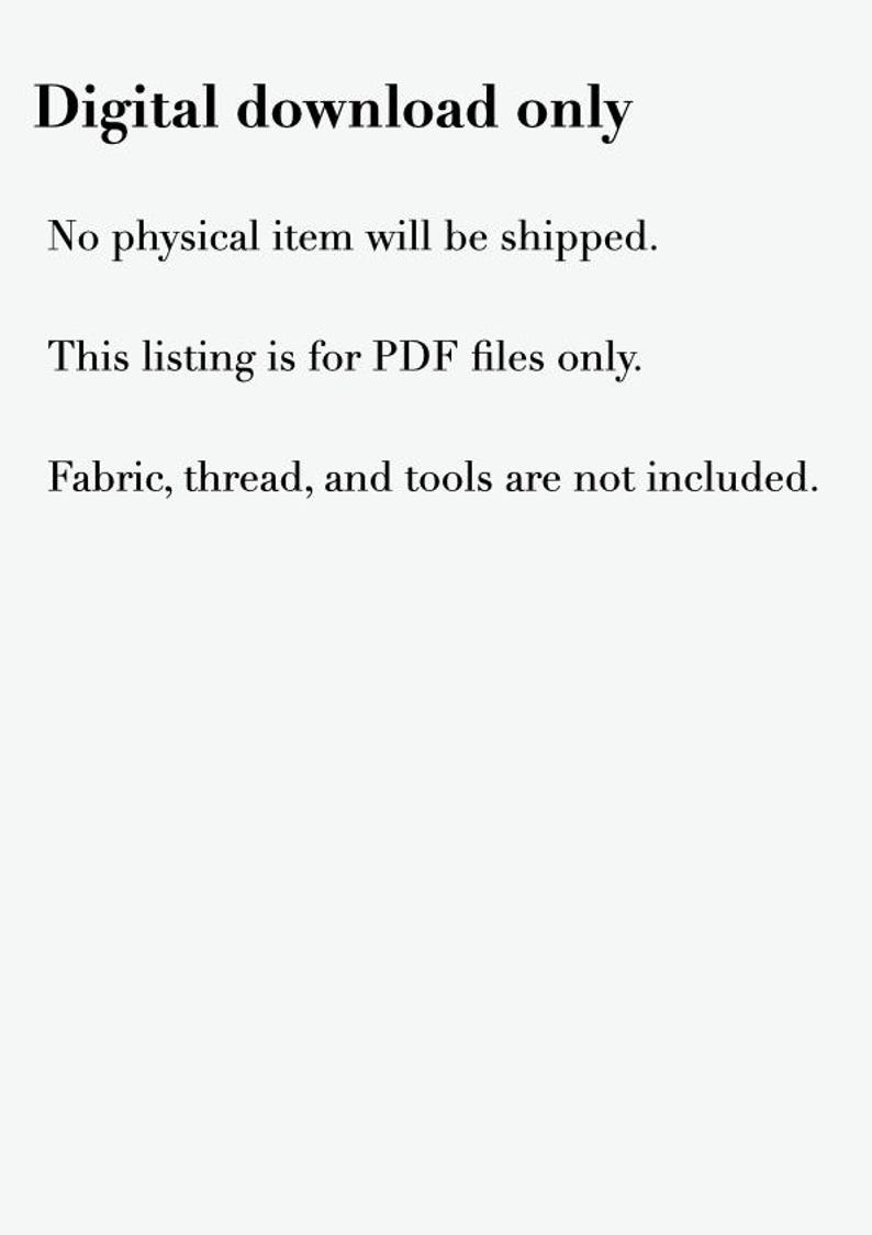 May include: A white digital document with black text that reads: Digital download only. No physical item will be shipped. This listing is for PDF files only. Fabric, thread, and tools are not included. The text is centered on the page.