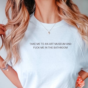 Take Me To An Art Museum Shirt And Fuck Me In The Bathroom TShirt | Aesthetic Clothing, Art Lover T-shirt, Funny Fuck Me Tshirt, Artsy