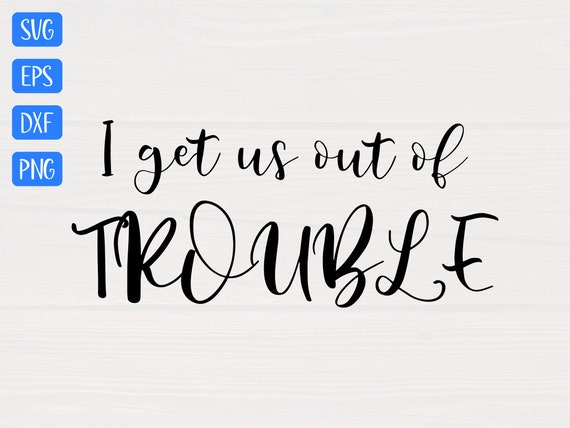 i get us out of trouble