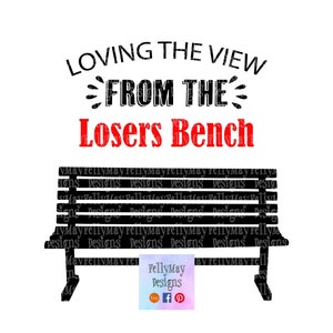 May include: Black and white silhouette of a bench with the text "LOVING THE VIEW FROM THE Losers Bench" in red and black. The text "FellyMay Designs" is in a white box with a red border and social media icons.