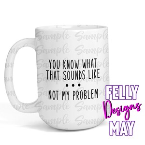 You Know What That Sounds Like Not My Problem DIGITAL DOWNLOAD
