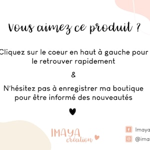 May include: A white graphic with black text that reads: Vous aimez ce produit ? Cliquez sur le coeur en haut &agrave; gauche pour le retrouver rapidement & N&rsquo;h&eacute;sitez pas &agrave; enregistrer ma boutique pour &ecirc;tre inform&eacute; des nouveaut&eacute;s. Includes a black heart icon, a curved arrow, and the text Imaya Cr&eacute;ation.