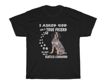 May include: Black t-shirt with white text that reads "I asked God for a true friend so he sent me a Bluetick Coonhound". The text is surrounded by paw prints. A Bluetick Coonhound dog is sitting in the centre of the shirt.