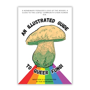 Könnte beinhalten: Ein illustrierter Leitfaden zu queeren Pilzen, mit einer Pilzillustration und einem Regenbogenhintergrund. Der Text lautet "An Illustrated Guide to Queer Fungi" und "Written & Illustrated by Kai Edwards".