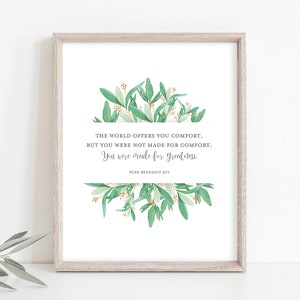 May include: A printable quote with a green floral design. The quote reads "The world offers you comfort, but you were not made for comfort. You were made for greatness. Pope Benedict XVI"
