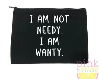 I am not Needy I am Wanty Makeup Bag Zipper Pouch Cosmetic Bag Travel Toiletry Purse Beauty Addict Makeup Artist Funny Gift for her