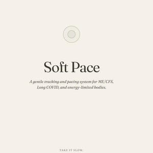 May include: Cream-colored graphic with the words "Soft Pace" in a bold, elegant font. Below, text describes a tracking and pacing system for ME/CFS, Long COVID, and energy-limited bodies. The phrase "TAKE IT SLOW" is at the bottom.