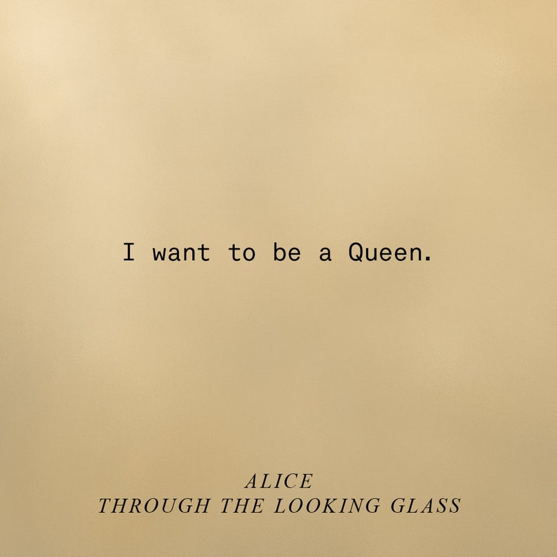 May include: A beige background with the text "I want to be a Queen." in black font. Below the text is the title "ALICE THROUGH THE LOOKING GLASS" in black font.