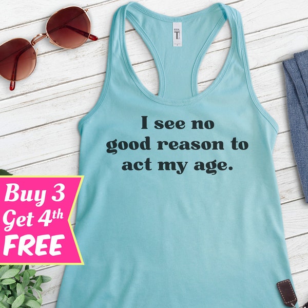 I See No Good Reason To Act My Age Tank Top, Ladies Racerback, Immature Tank, Adult Tank Top, Adultish Tank, Adulting Tank