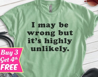 I May Be Wrong But It's Highly Unlikely Shirt, Unisex T-shirt, Funny Sarcastic Shirt, Sassy Shirt, Sassy Saying