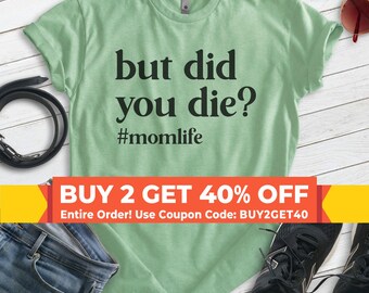 But Did You Die Shirt, Unisex T-shirt, Funny Mom Shirt, Mama Shirt, Cute Mom Shirt, Mother's Day Shirt