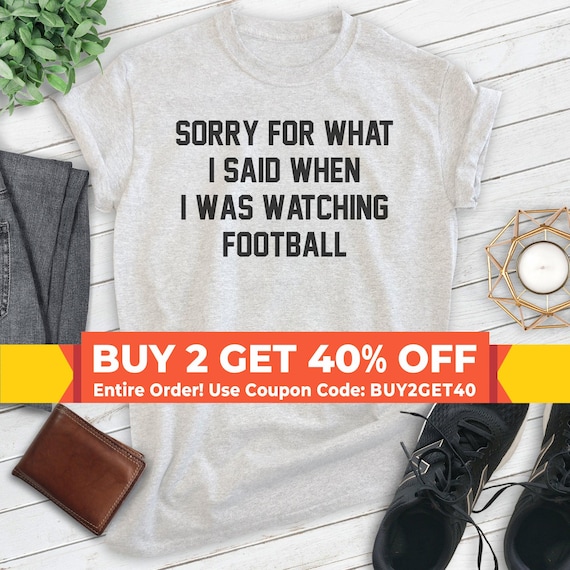Sorry For What I Said When I Was Watching Football Shirt, Unisex T-shirt, Football Shirt, Football Tee, Fantasy Football Tee