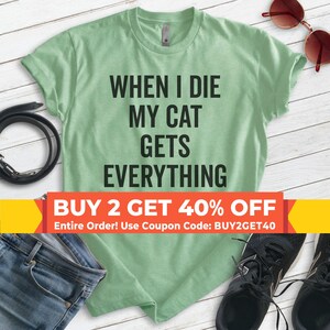 When I Die The Cat Gets Everything Shirt, Unisex T-shirt, Animal Lover Shirt, Cat Tee, Cat Mom Shirt