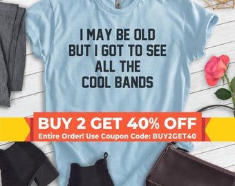 I May Be Old But I Got To See All The Cool Bands Shirt, Unisex T-shirt, Funny Old Man Shirt, Boomer Shirt, Gift For Boomer, Band Shirt