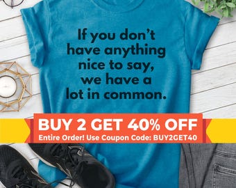If You Don't Have Anything Nice To Say We Have A Lot In Common Shirt, Unisex T-shirt, Sassy Tee, Sassy Shirt, Sarcastic Shirt