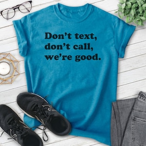 May include: A turquoise blue t-shirt with the text "Don't text, don't call, we're good." printed in black.