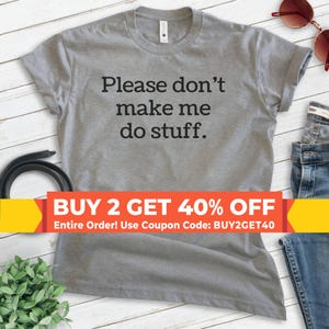 May include: Gray t-shirt with the text "Please don't make me do stuff." printed in black. The shirt has a crew neck and short sleeves. A yellow and red banner at the bottom reads "BUY 2 GET 40% OFF Entire Order! Use Coupon Code: BUY2GET40".