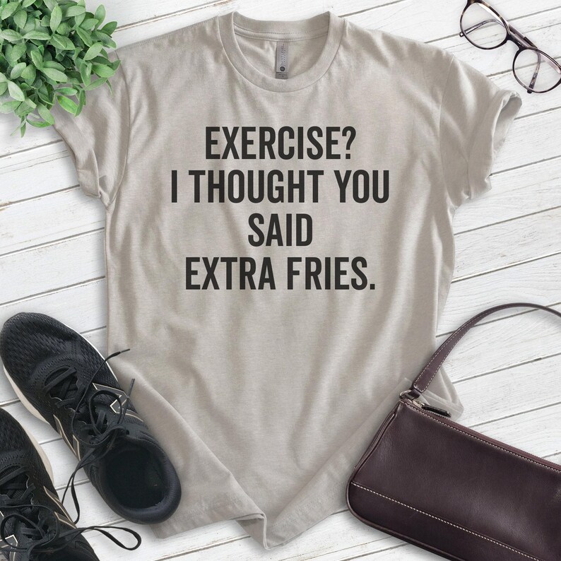 May include: A light gray t-shirt with the text "EXERCISE? I THOUGHT YOU SAID EXTRA FRIES." printed in black.