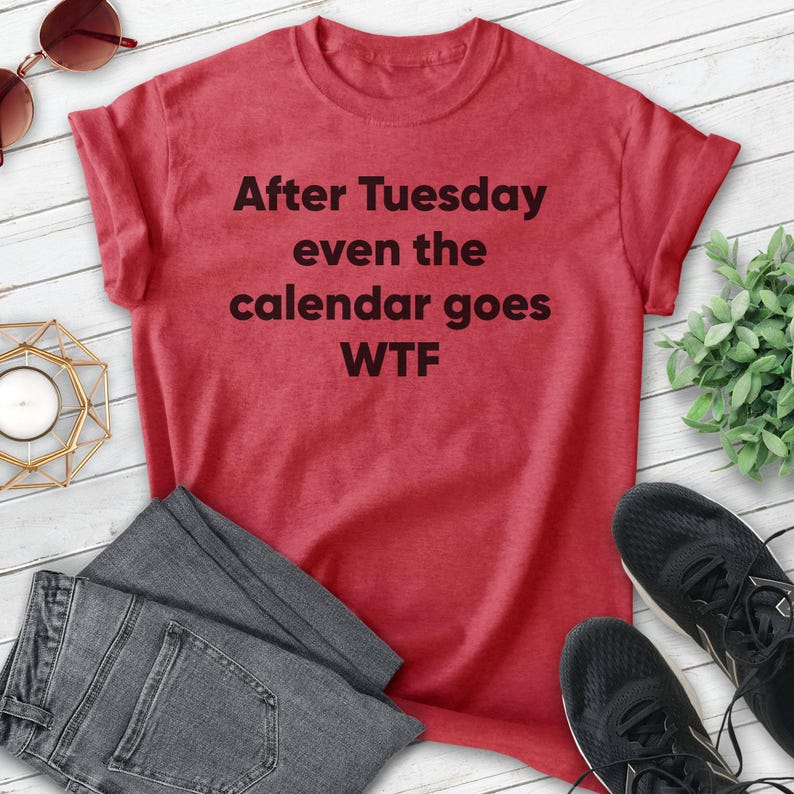 May include: Red t-shirt with the text "After Tuesday even the calendar goes WTF" printed in black.