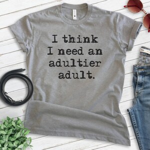 I Think I Need An Adultier Adult Shirt, Unisex T-shirt, Adultish Shirt, Adulting Shirt, Immature Tee, School Shirt, College Shirt image 3