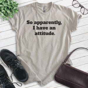 So Apparently I Have An Attitude Shirt, Unisex T-shirt, Attitude Shirt, Drama Shirt, Dramatic Shirt, Mood Shirt, Moody Shirt image 2