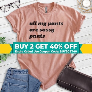 All Of My Pants Are Sassy Pants Shirt, Unisex T-shirt, Sassy Shirt, Funny Sassy Shirt, Cute Ladies Shirt, Fun Ladies Shirt