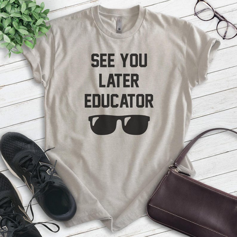 May include: A light gray t-shirt with the text "See You Later Educator" and a pair of sunglasses printed on it.