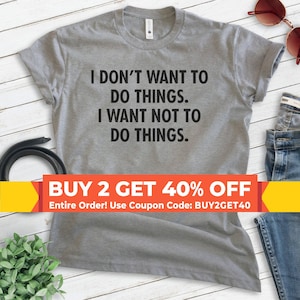 I Don&#39;t Want To Do Things I Want Not To Do Things Shirt, Unisex T-shirt, Lazy Shirt, Funny Shirt, Funny Saying Shirt
