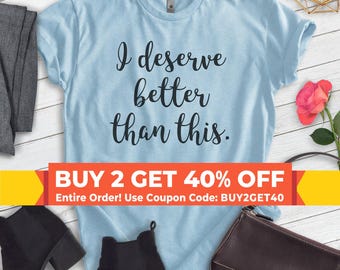I Deserve Better Than This Shirt, Unisex T-shirt, Funny Ladies Shirt, Funny Womens Shirt