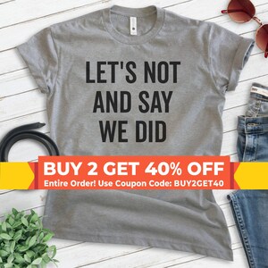 Let&#39;s Not And Say We Did Shirt, Unisex T-shirt, Introvert Shirt, Attitude Shirt, Sassy Shirt, Grumpy Shirt