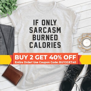 Puede incluir: Una camiseta gris con texto negro que dice "IF ONLY SARCASM BURNED CALORIES". El texto est&aacute; centrado en la camiseta. Hay una pancarta amarilla y roja en la parte inferior de la imagen que dice "BUY 2 GET 40% OFF Entire Order! Use Coupon Code: BUY2GET40".
