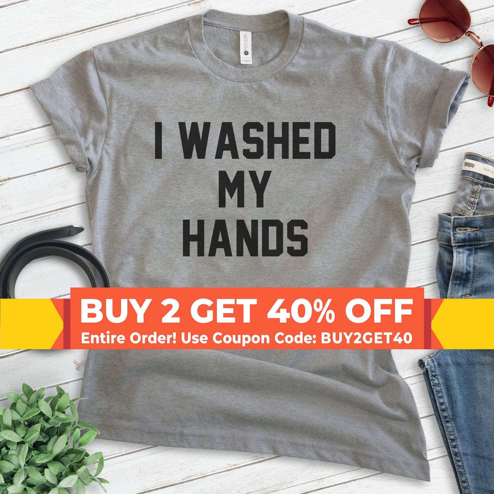 I Washed My Hands Shirt, Unisex T-shirt, Wash Hands Shirt 