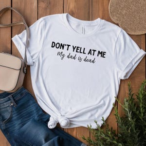 Dark HumorTee, Funny Shirt, Macabre Tee, Dont Yell at Me My Dad is Dead Shirt, Sarcastic Tee, Dead Dad club, cursed gift, Gen z humor,