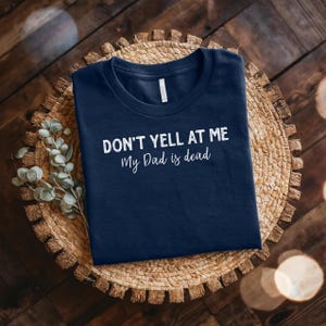 Dark HumorTee, Funny Shirt, Macabre Tee, Dont Yell at Me My Dad is Dead Shirt, Sarcastic Tee, Dead Dad club, cursed gift, Gen z humor,