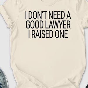 I Don&#39;t Need A Good Lawyer I Raised One Shirt, Lawyer Shirt, Gift For Lawyer, Funny Lawyer Gift, Law School shirt, Law School Graduation