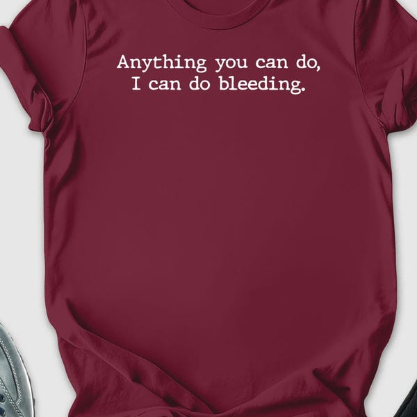 Anything you can do, I can do bleeding , Feminist Shirt, Feminism Shirts , equality shirt, social justice shirt, human rights shirt, Women