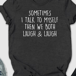 Sometimes I Talk To Myself…Shirt, Funny Saying Shirt, Laugh & Laugh Tee, Sarcastic Shirt, Funny Women Shirt, Introvert Tee, Crazy Lady Shirt