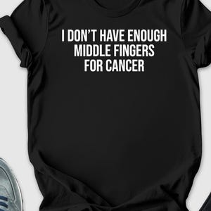 I Don&#39;t Have Enough Middle Fingers... Shirt, Funny Chemo Gift, Cancer Awareness, Breast Cancer Shirt, Brain Cancer Tshirt, Cancer Survivors