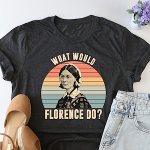 What Would Florence Do Shirt, Nurse Graduation Shirt, Florence Nightingale Shirt, New Nurse Tshirt, Nurse Life Tshirt, Nursing Student Shirt