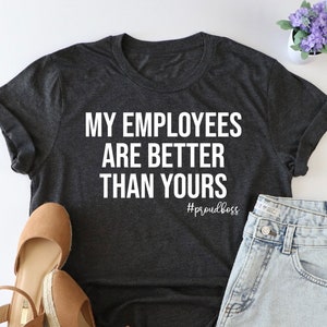 My Employees Are Better Than Yours shirt, Boss shirt, girl boss shirt, entrepreneur shirt, Funny Boss Shirt, boss lady shirt, boss day shirt