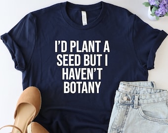 I'd Plant A Seed But I Haven't Botany Shirt, Gardening Tshirt, Plant Lover Tee, Gift For Gardening Lover, Plant Lady Gift, Funny Plant Shirt