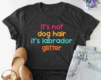 It's Not Dog Hair It's A Labrador Glitter Shirt, Labrador Mama Shirt, Labrador Owner Shirt, Labrador Glitter Shirt, Animal Lover Shirt, Girl