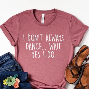 I Don't Always Dance Shirt, Funny Ballet Shirt, Gift For Ballerina, Dance Lover Tshirt, Dance Teacher Tee, Dancing Shirt, Dancer Shirt, Gift