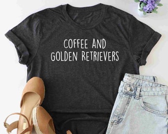 Coffee and Golden Retrievers Shirt, Golden Retriever Shirt,  Golden Retriever Gifts, Golden Retriever Apparel, Golden Retriever Mom Tshirt