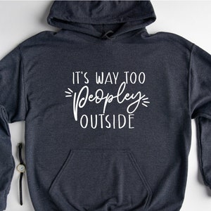 It&#39;s Way Too Peopley Outside Hoodie, Funny Antisocial Hoodie, Sarcastic Hoodie, Introverted Hoodie, Funny Homebody Hoodie, Humorous Hoodie