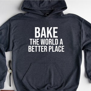 Bake The World A Better Place Hoodie, Baker Hoodie, Cooking Hoodie, Chef Hoodie, Baking Lover Hoodie, Pastry Chef Hoodie, Cookie Lovers Gift