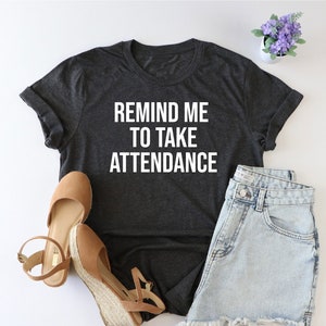 Remind me to take attendance, teacher shirt, teacher appreciation, Funny Teacher, Sarcastic Teacher Shirt, Teacher Gift, Online Education